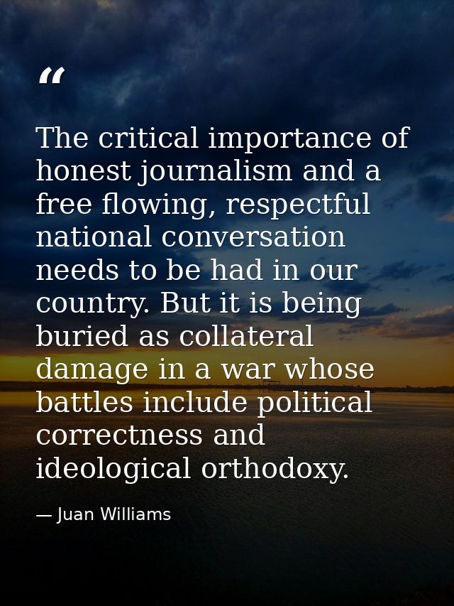 The critical importance of honest journalism and a free flowing, respectful national conversation needs to be had in our — Juan Williams