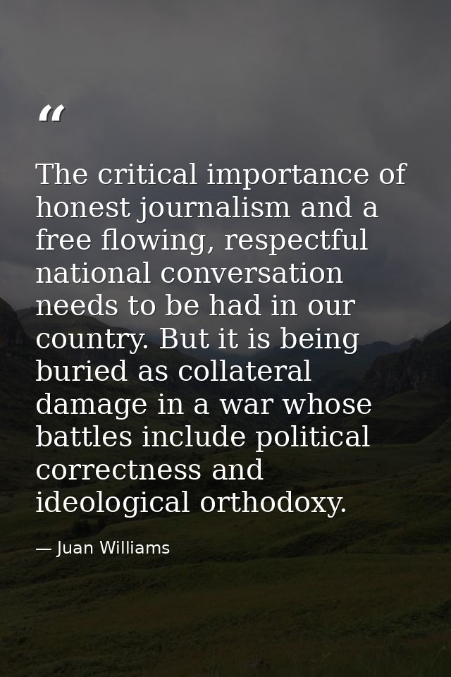 The critical importance of honest journalism and a free flowing, respectful national conversation needs to be had in our — Juan Williams
