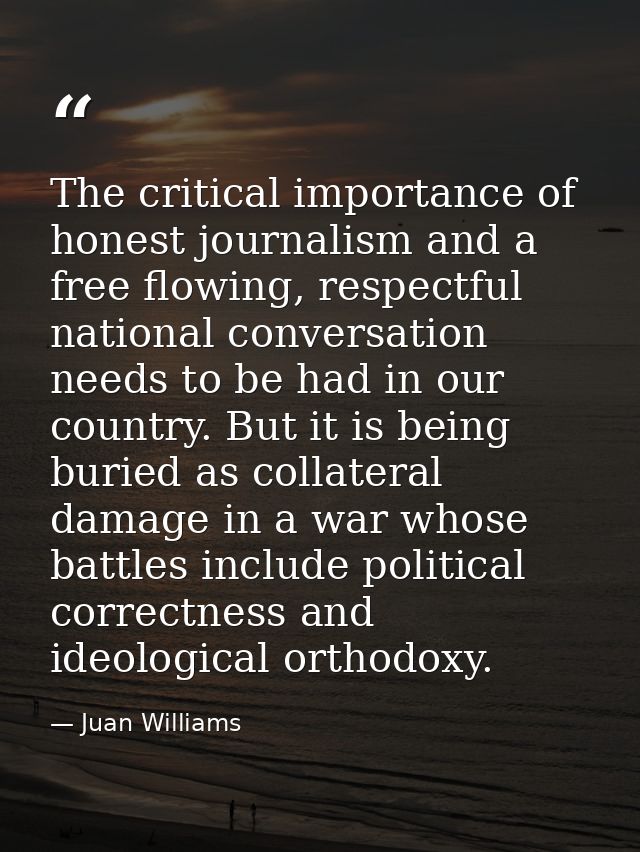 The critical importance of honest journalism and a free flowing, respectful national conversation needs to be had in our — Juan Williams