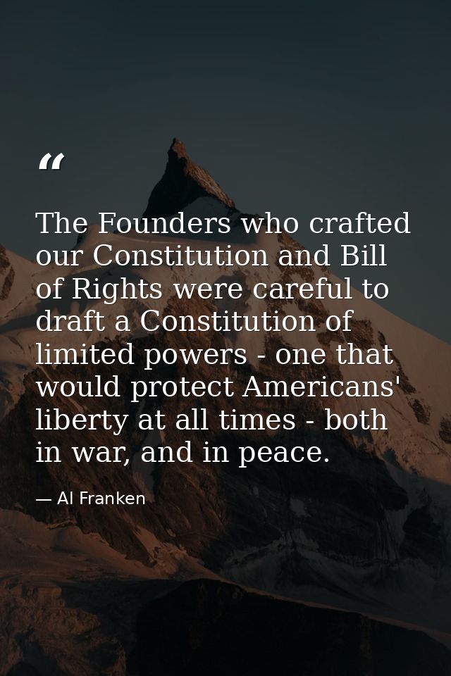 The Founders who crafted our Constitution and Bill of Rights were careful to draft a Constitution of limited powers - on — Al Franken