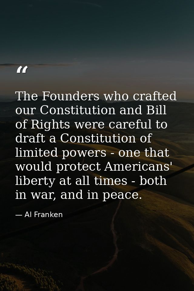 The Founders who crafted our Constitution and Bill of Rights were careful to draft a Constitution of limited powers - on — Al Franken