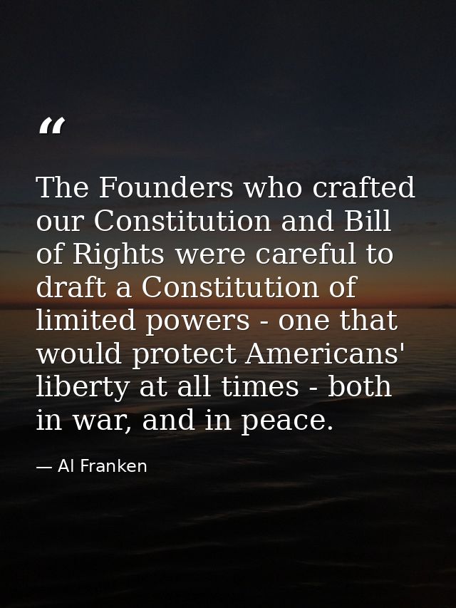 The Founders who crafted our Constitution and Bill of Rights were careful to draft a Constitution of limited powers - on — Al Franken