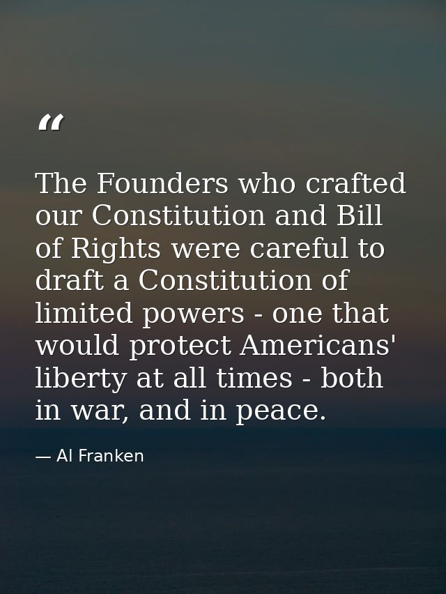 The Founders who crafted our Constitution and Bill of Rights were careful to draft a Constitution of limited powers - on — Al Franken