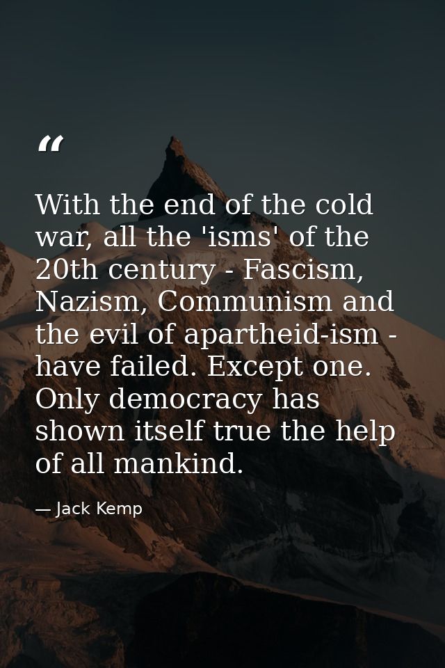 With the end of the cold war, all the 'isms' of the 20th century - Fascism, Nazism, Communism and the evil of apartheid- — Jack Kemp