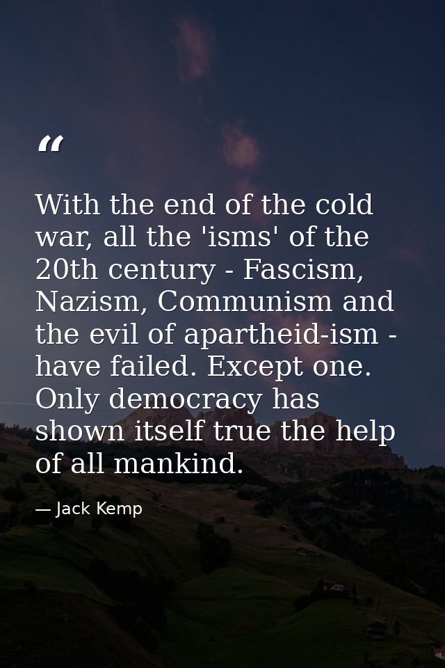 With the end of the cold war, all the 'isms' of the 20th century - Fascism, Nazism, Communism and the evil of apartheid- — Jack Kemp