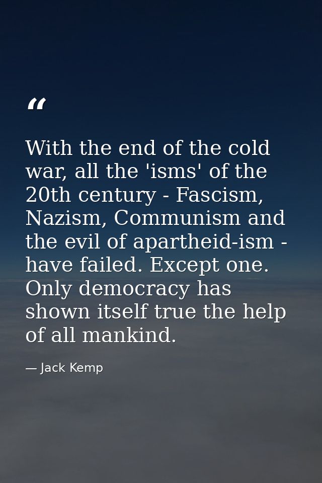 With the end of the cold war, all the 'isms' of the 20th century - Fascism, Nazism, Communism and the evil of apartheid- — Jack Kemp