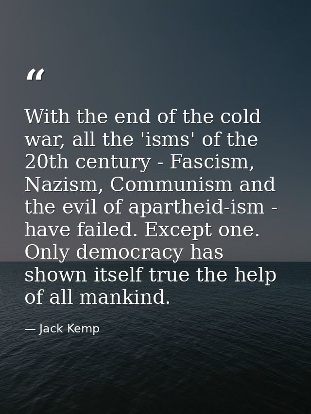 With the end of the cold war, all the 'isms' of the 20th century - Fascism, Nazism, Communism and the evil of apartheid- — Jack Kemp