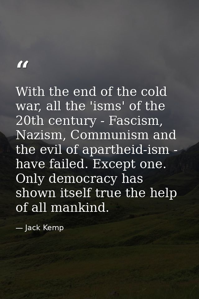 With the end of the cold war, all the 'isms' of the 20th century - Fascism, Nazism, Communism and the evil of apartheid- — Jack Kemp