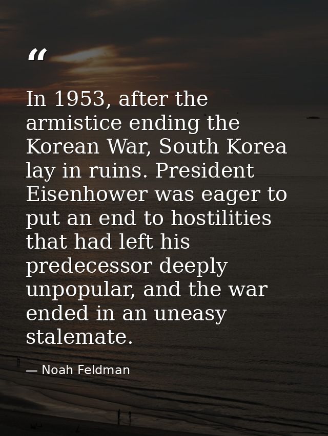 In 1953, after the armistice ending the Korean War, South Korea lay in ruins. President Eisenhower was eager to put an e — Noah Feldman