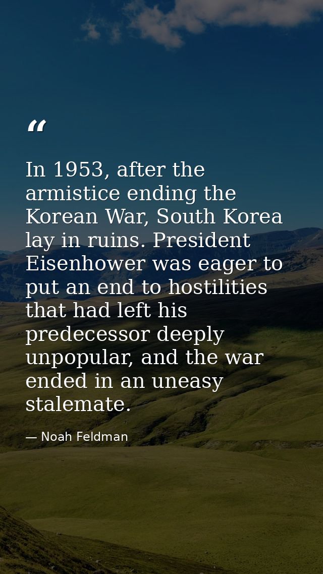 In 1953, after the armistice ending the Korean War, South Korea lay in ruins. President Eisenhower was eager to put an e — Noah Feldman