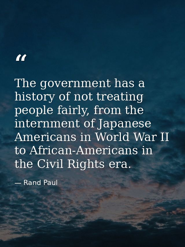 The government has a history of not treating people fairly, from the internment of Japanese Americans in World War II to — Rand Paul