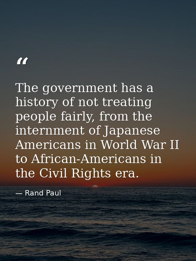 The government has a history of not treating people fairly, from the internment of Japanese Americans in World War II to — Rand Paul
