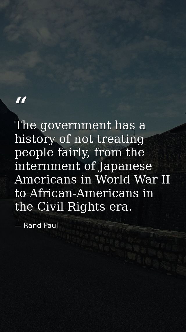 The government has a history of not treating people fairly, from the internment of Japanese Americans in World War II to — Rand Paul