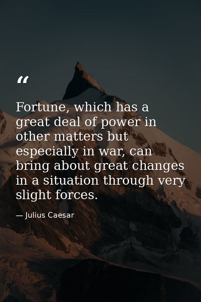 Fortune, which has a great deal of power in other matters but especially in war, can bring about great changes in a situ — Julius Caesar