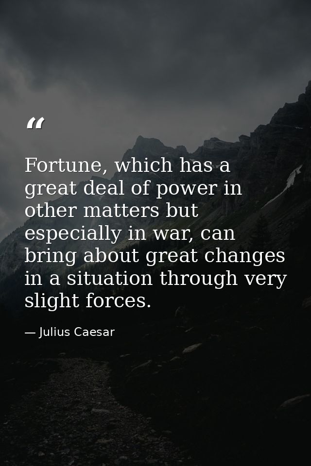 Fortune, which has a great deal of power in other matters but especially in war, can bring about great changes in a situ — Julius Caesar