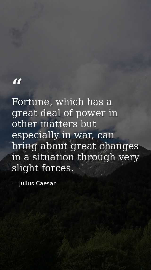 Fortune, which has a great deal of power in other matters but especially in war, can bring about great changes in a situ — Julius Caesar