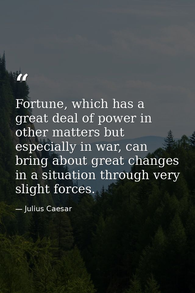 Fortune, which has a great deal of power in other matters but especially in war, can bring about great changes in a situ — Julius Caesar