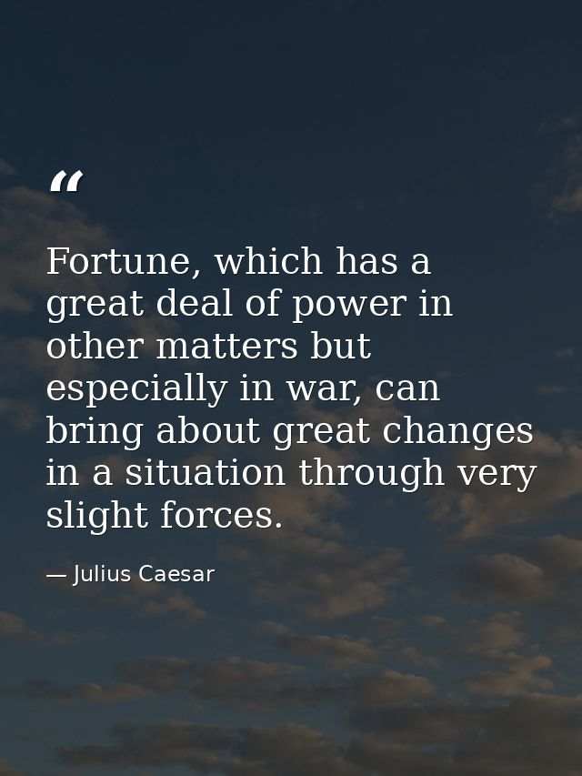 Fortune, which has a great deal of power in other matters but especially in war, can bring about great changes in a situ — Julius Caesar