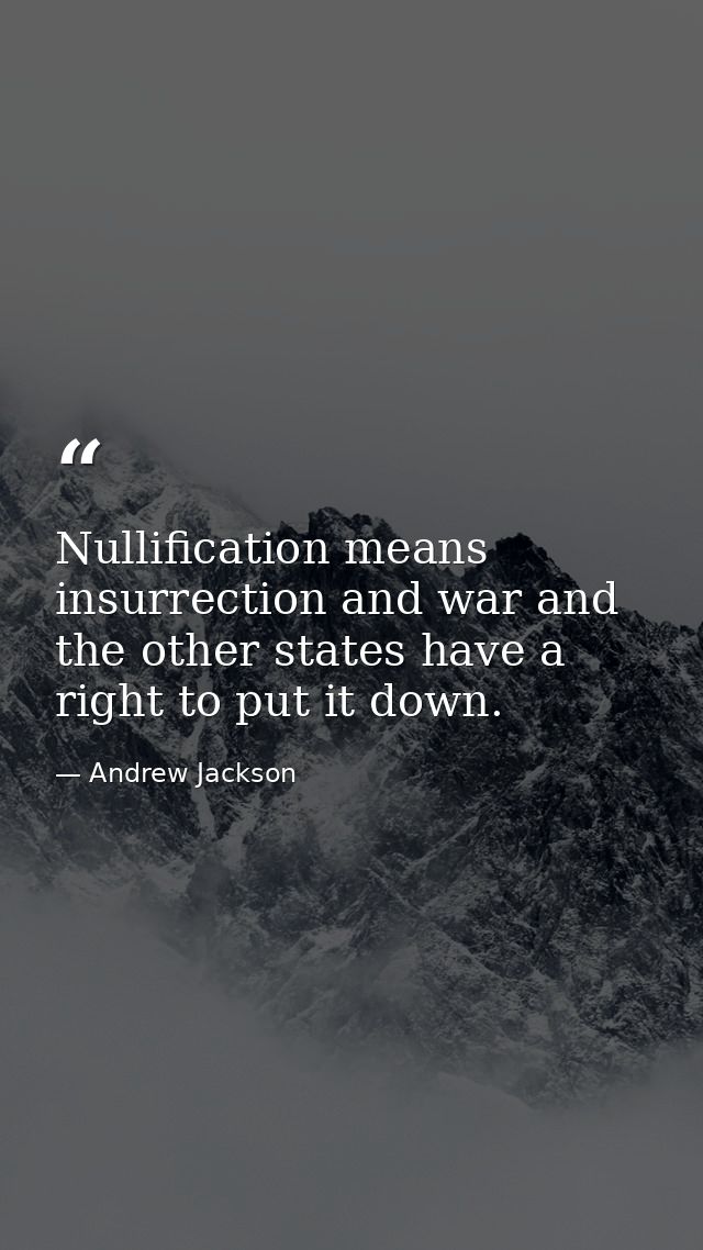 Nullification means insurrection and war and the other states have a right to put it down. — Andrew Jackson