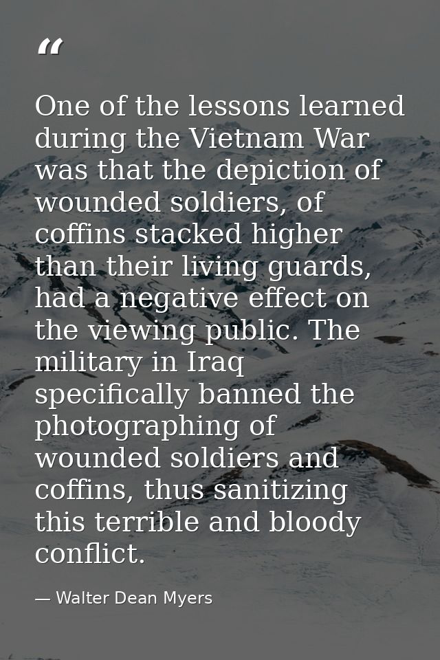 One of the lessons learned during the Vietnam War was that the depiction of wounded soldiers, of coffins stacked higher  — Walter Dean Myers