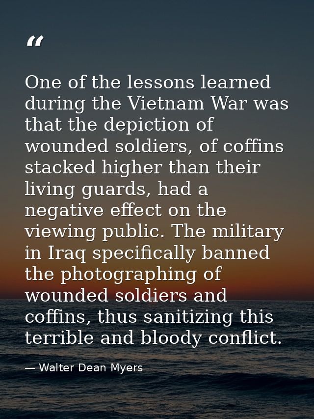 One of the lessons learned during the Vietnam War was that the depiction of wounded soldiers, of coffins stacked higher  — Walter Dean Myers
