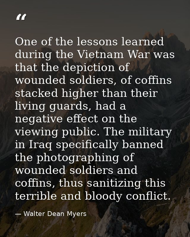 One of the lessons learned during the Vietnam War was that the depiction of wounded soldiers, of coffins stacked higher  — Walter Dean Myers