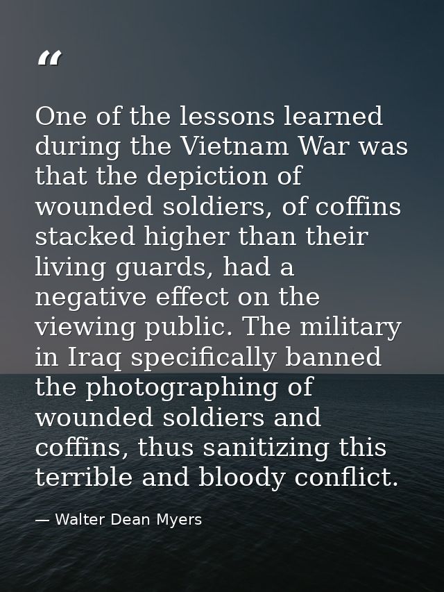 One of the lessons learned during the Vietnam War was that the depiction of wounded soldiers, of coffins stacked higher  — Walter Dean Myers