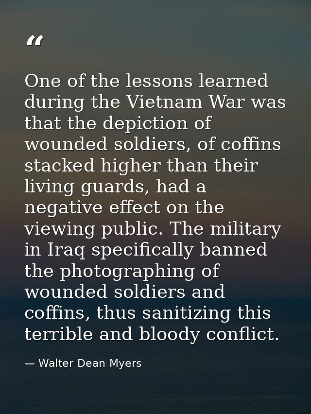 One of the lessons learned during the Vietnam War was that the depiction of wounded soldiers, of coffins stacked higher  — Walter Dean Myers