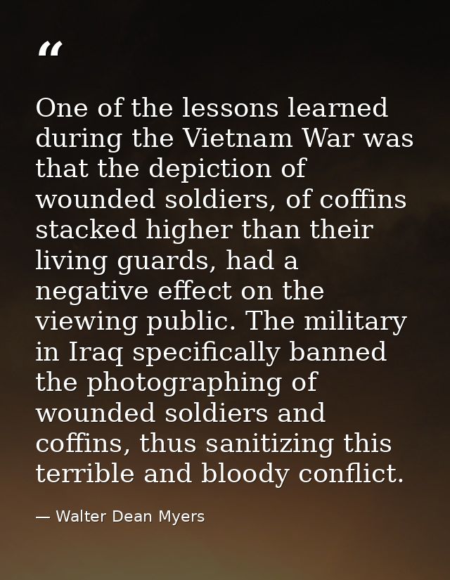 One of the lessons learned during the Vietnam War was that the depiction of wounded soldiers, of coffins stacked higher  — Walter Dean Myers