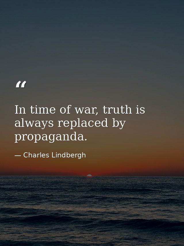 In time of war, truth is always replaced by propaganda. — Charles Lindbergh