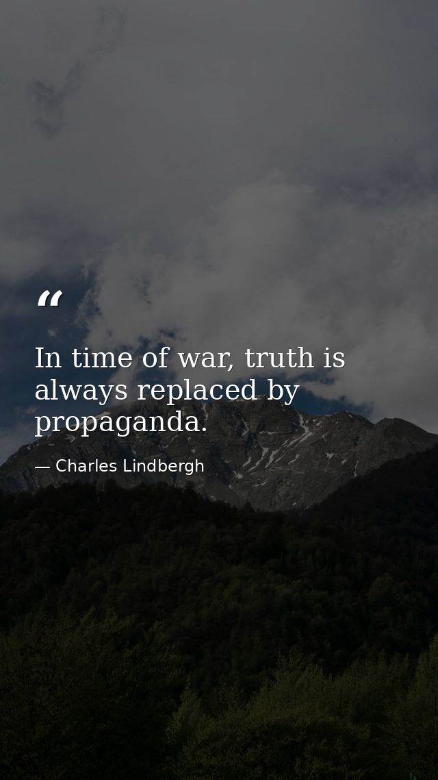 In time of war, truth is always replaced by propaganda. — Charles Lindbergh