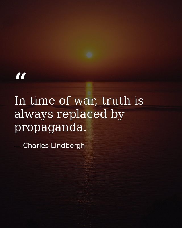 In time of war, truth is always replaced by propaganda. — Charles Lindbergh