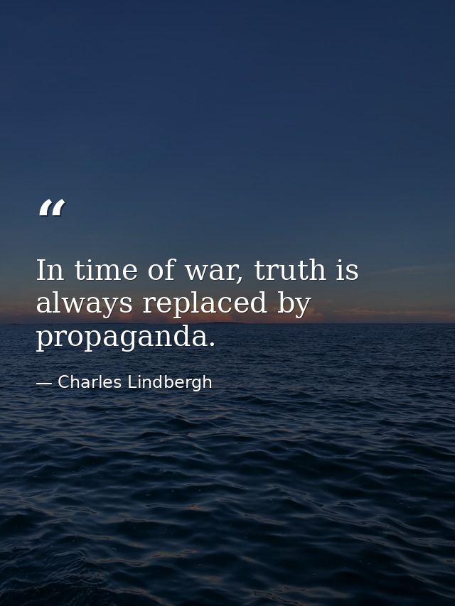 In time of war, truth is always replaced by propaganda. — Charles Lindbergh