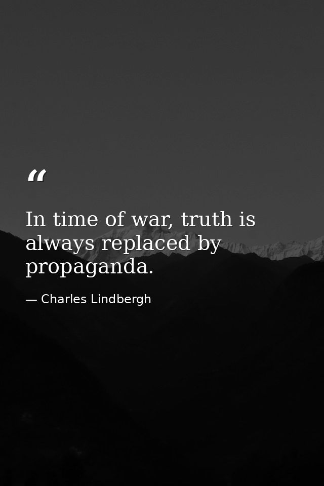 In time of war, truth is always replaced by propaganda. — Charles Lindbergh