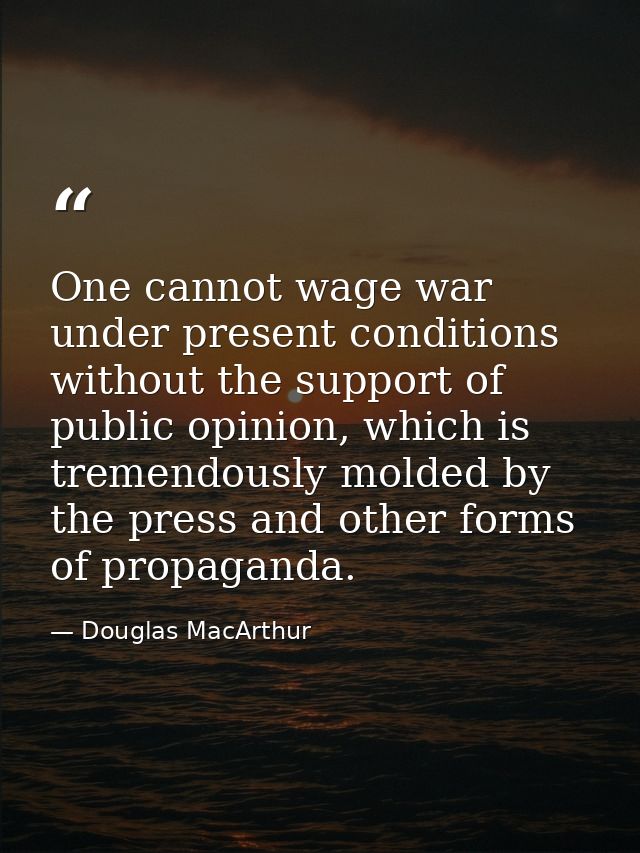 One cannot wage war under present conditions without the support of public opinion, which is tremendously molded by the  — Douglas MacArthur