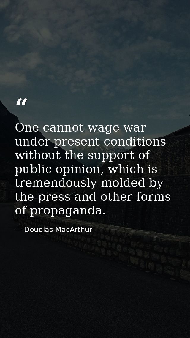 One cannot wage war under present conditions without the support of public opinion, which is tremendously molded by the  — Douglas MacArthur