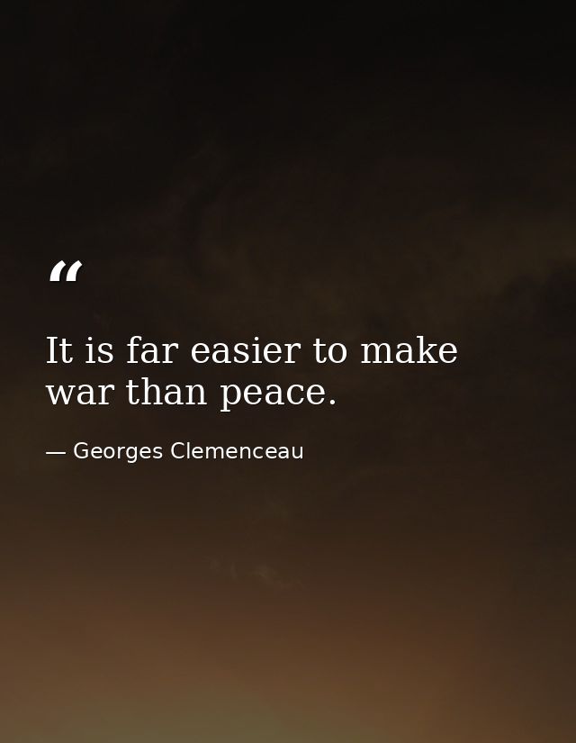 It is far easier to make war than peace. — Georges Clemenceau