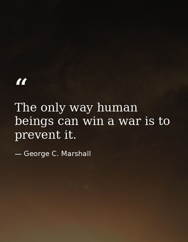 The only way human beings can win a war is to prevent it. — George C. Marshall