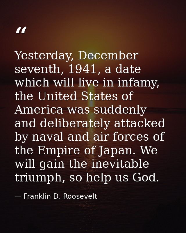 Yesterday, December seventh, 1941, a date which will live in infamy, the United States of America was suddenly and delib — Franklin D. Roosevelt