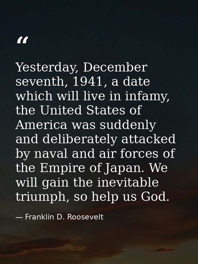 Yesterday, December seventh, 1941, a date which will live in infamy, the United States of America was suddenly and delib — Franklin D. Roosevelt