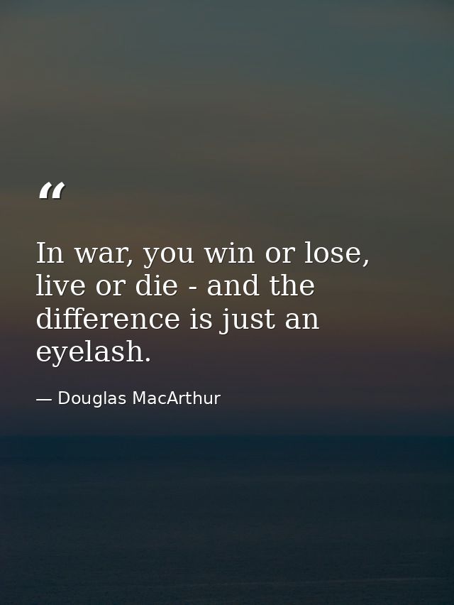 In war, you win or lose, live or die - and the difference is just an eyelash. — Douglas MacArthur