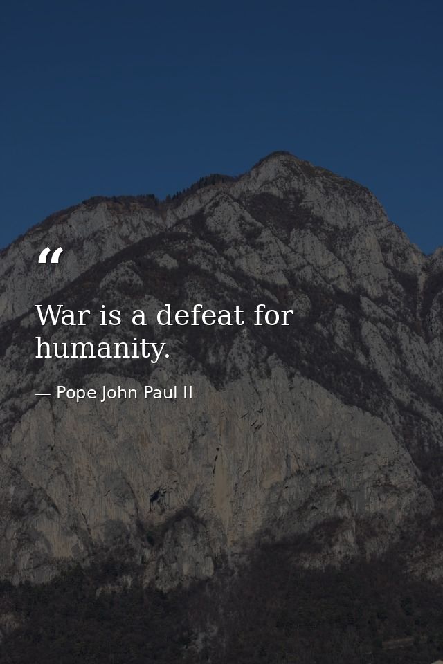 War is a defeat for humanity. — Pope John Paul II