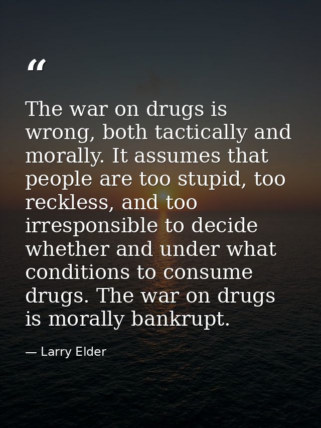 The war on drugs is wrong, both tactically and morally. It assumes that people are too stupid, too reckless, and too irr — Larry Elder