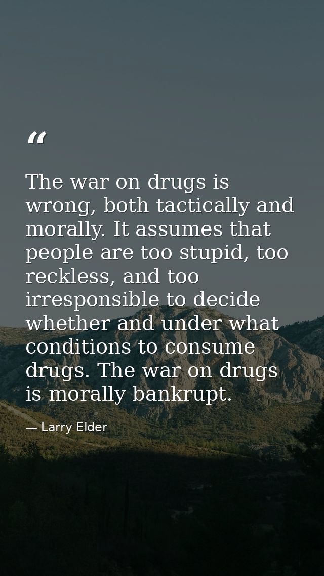 The war on drugs is wrong, both tactically and morally. It assumes that people are too stupid, too reckless, and too irr — Larry Elder