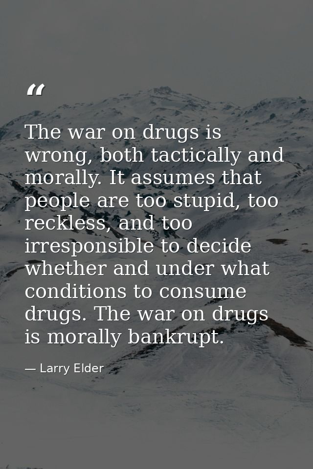 The war on drugs is wrong, both tactically and morally. It assumes that people are too stupid, too reckless, and too irr — Larry Elder
