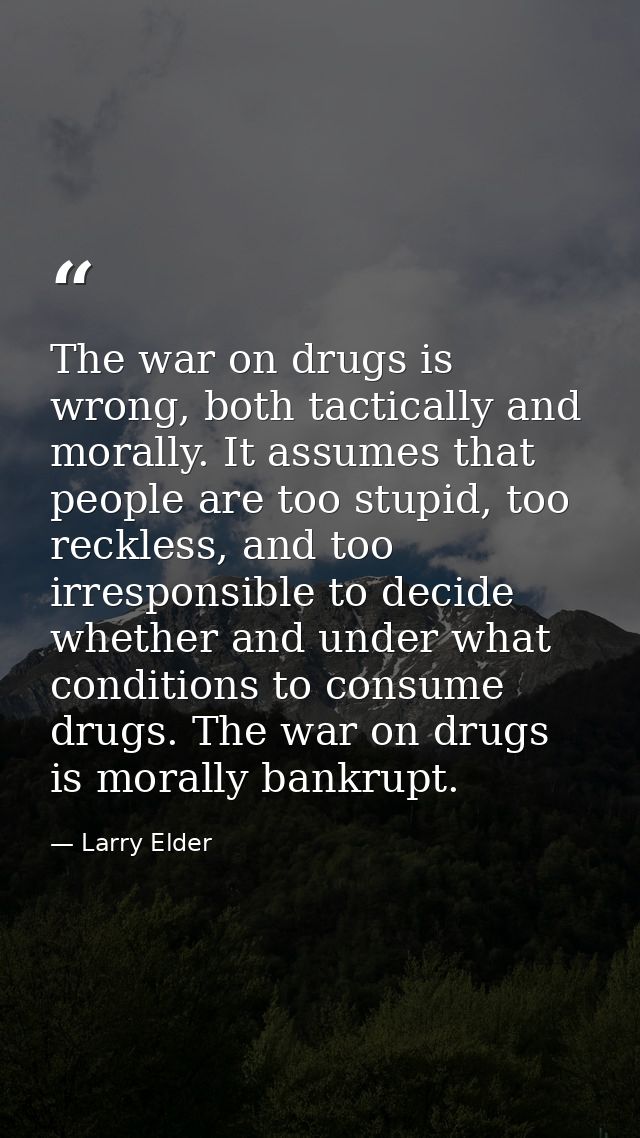 The war on drugs is wrong, both tactically and morally. It assumes that people are too stupid, too reckless, and too irr — Larry Elder