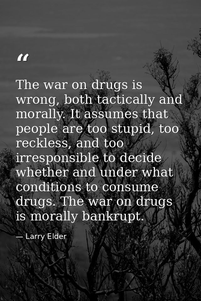 The war on drugs is wrong, both tactically and morally. It assumes that people are too stupid, too reckless, and too irr — Larry Elder
