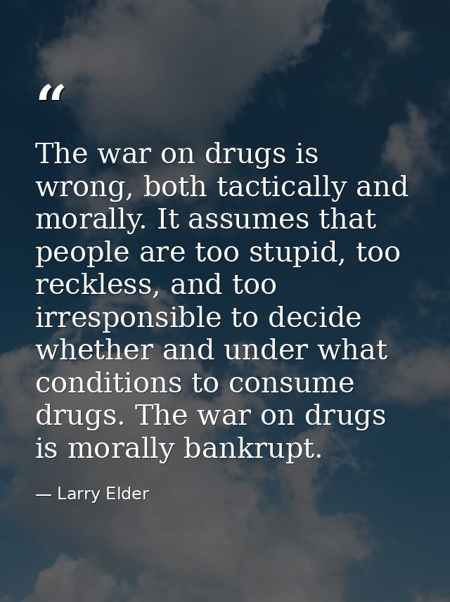 The war on drugs is wrong, both tactically and morally. It assumes that people are too stupid, too reckless, and too irr — Larry Elder