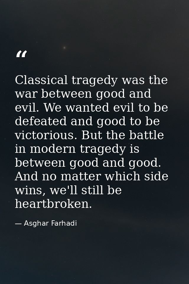 Classical tragedy was the war between good and evil. We wanted evil to be defeated and good to be victorious. But the ba — Asghar Farhadi
