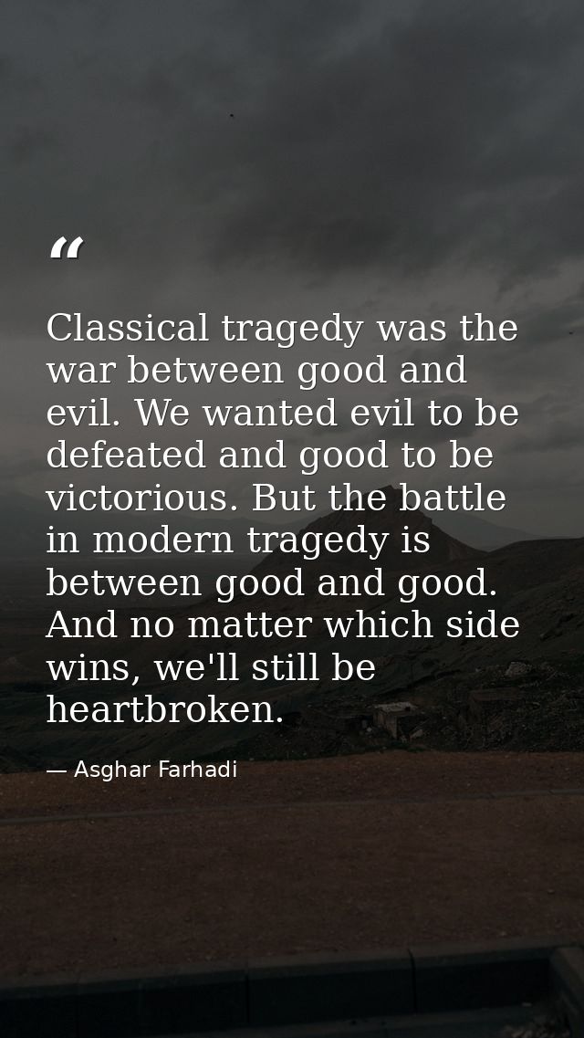 Classical tragedy was the war between good and evil. We wanted evil to be defeated and good to be victorious. But the ba — Asghar Farhadi